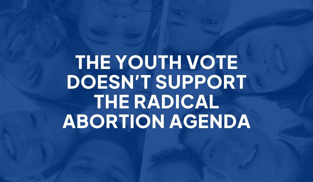 The YOUTH VOTE Doesn’t Support the Radical Abortion Agenda Democrats are Selling BUT Supports Limits on Abortion & Chemical Abortion Pill Safeguards