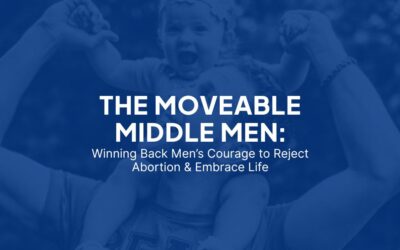 The Moveable Middle Men: Winning Back Men’s Courage to Reject Abortion & Embrace Life